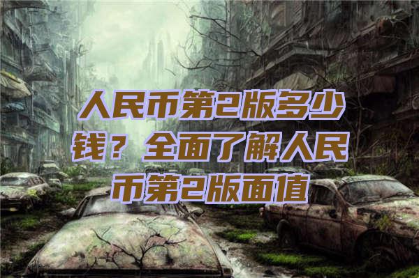 人民币第2版多少钱？全面了解人民币第2版面值