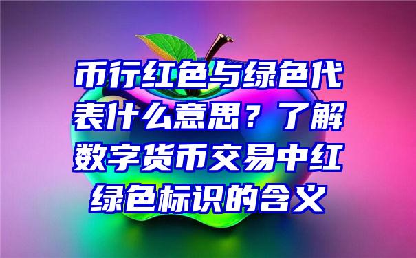 币行红色与绿色代表什么意思？了解数字货币交易中红绿色标识的含义