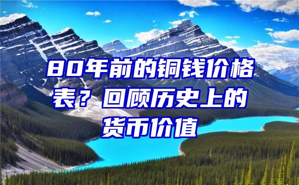 80年前的铜钱价格表？回顾历史上的货币价值