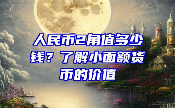 人民币2角值多少钱？了解小面额货币的价值