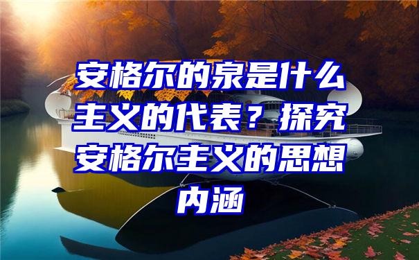 安格尔的泉是什么主义的代表？探究安格尔主义的思想内涵