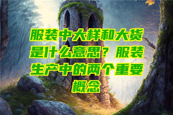 服装中大样和大货是什么意思？服装生产中的两个重要概念