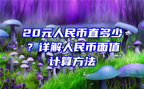 20元人民币直多少？详解人民币面值计算方法