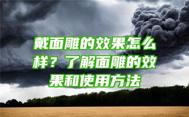 戴面雕的效果怎么样？了解面雕的效果和使用方法