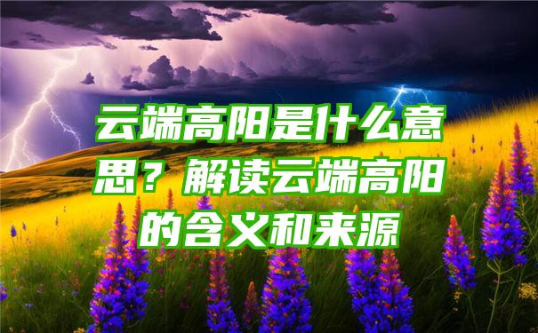 云端高阳是什么意思？解读云端高阳的含义和来源