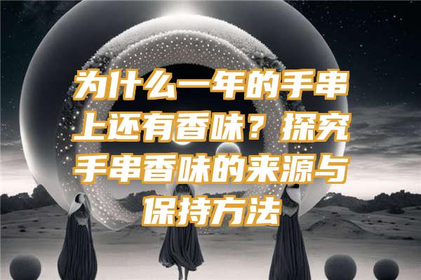 为什么一年的手串上还有香味？探究手串香味的来源与保持方法