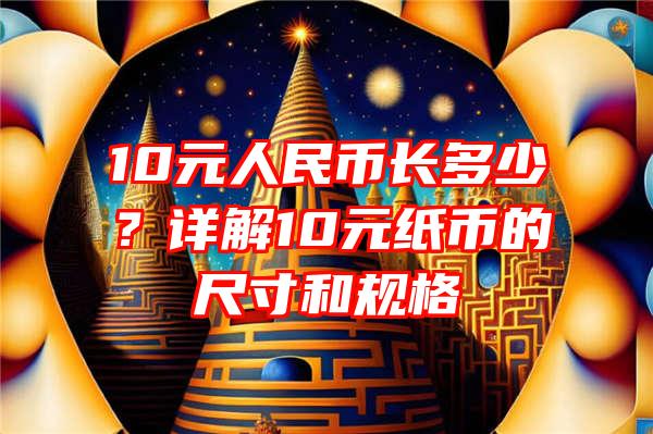 10元人民币长多少？详解10元纸币的尺寸和规格