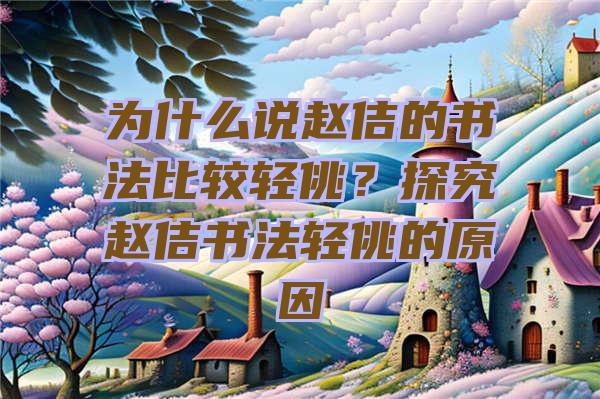 为什么说赵佶的书法比较轻佻？探究赵佶书法轻佻的原因