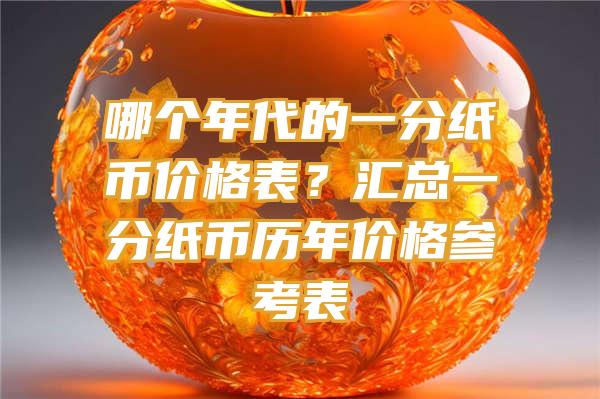 哪个年代的一分纸币价格表？汇总一分纸币历年价格参考表