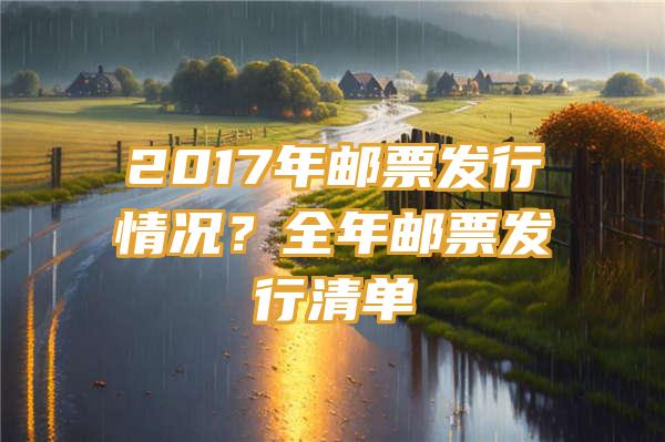 2017年邮票发行情况？全年邮票发行清单