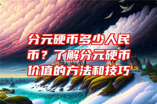 分元硬币多少人民币？了解分元硬币价值的方法和技巧