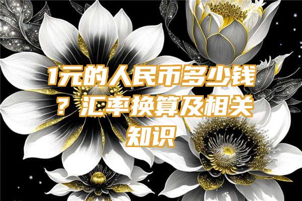 1元的人民币多少钱？汇率换算及相关知识