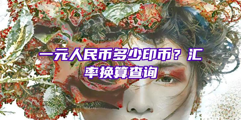 一元人民币多少印币？汇率换算查询