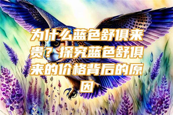 为什么蓝色舒俱来贵？探究蓝色舒俱来的价格背后的原因