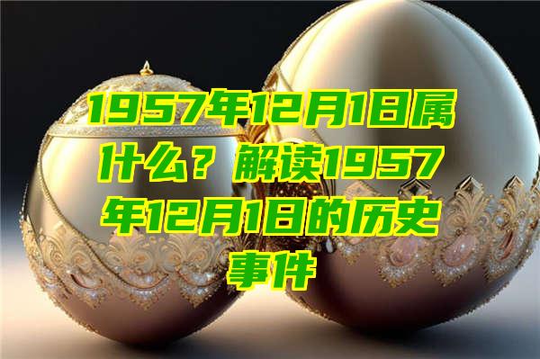 1957年12月1日属什么？解读1957年12月1日的历史事件