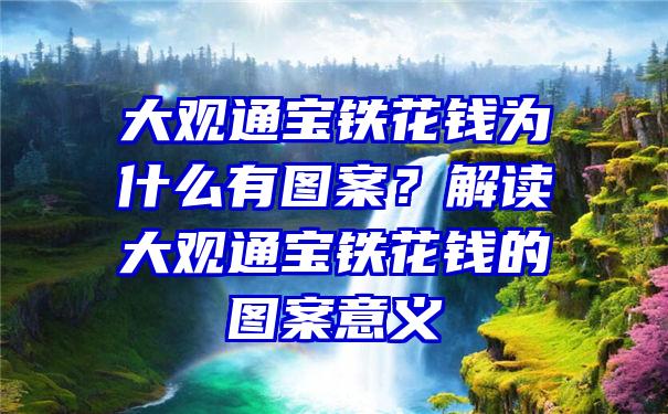 大观通宝铁花钱为什么有图案？解读大观通宝铁花钱的图案意义