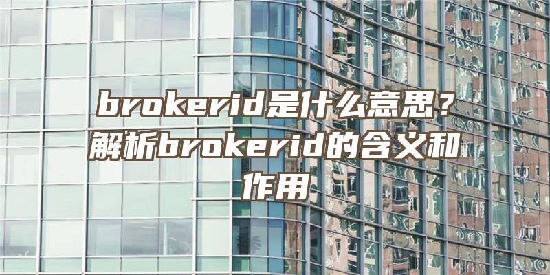 brokerid是什么意思？解析brokerid的含义和作用