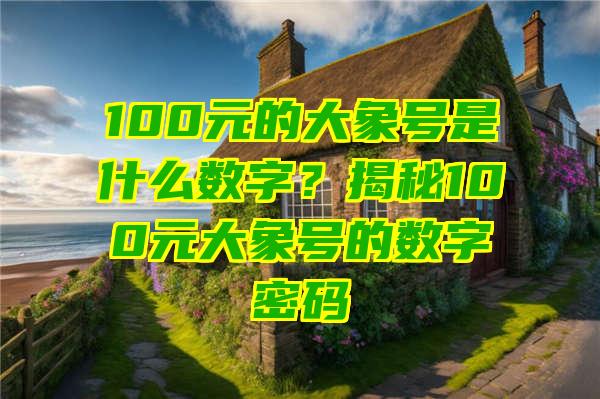 100元的大象号是什么数字？揭秘100元大象号的数字密码