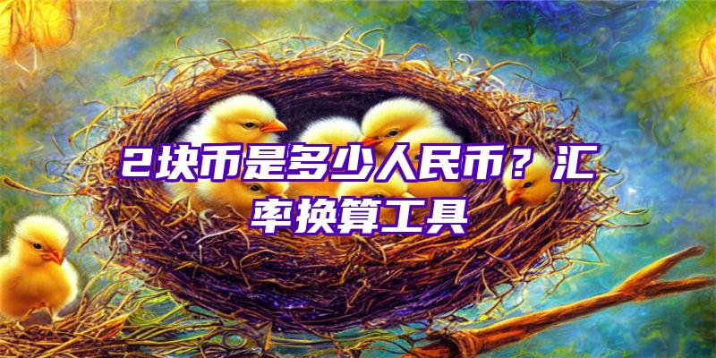 2块币是多少人民币？汇率换算工具