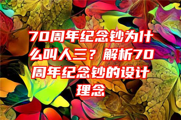 70周年纪念钞为什么叫人三？解析70周年纪念钞的设计理念