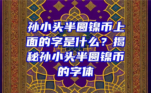 孙小头半圆镍币上面的字是什么？揭秘孙小头半圆镍币的字体