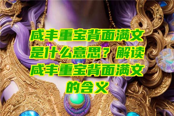 咸丰重宝背面满文是什么意思？解读咸丰重宝背面满文的含义