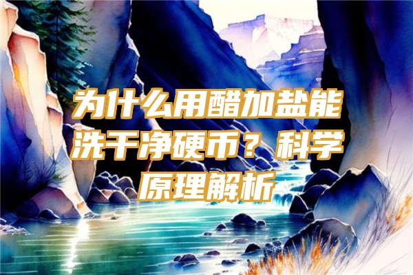 为什么用醋加盐能洗干净硬币？科学原理解析