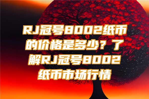 RJ冠号8002纸币的价格是多少？了解RJ冠号8002纸币市场行情