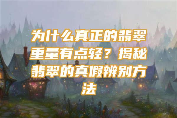 为什么真正的翡翠重量有点轻？揭秘翡翠的真假辨别方法