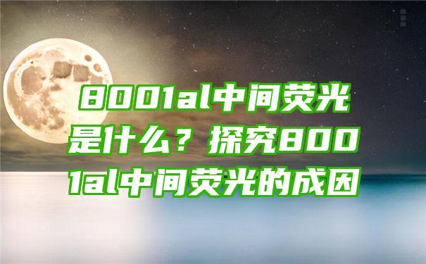 8001al中间荧光是什么？探究8001al中间荧光的成因