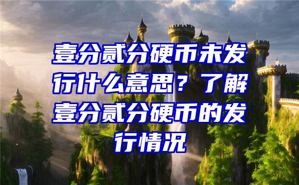 壹分贰分硬币未发行什么意思？了解壹分贰分硬币的发行情况