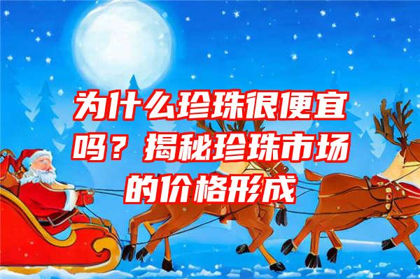 为什么珍珠很便宜吗？揭秘珍珠市场的价格形成