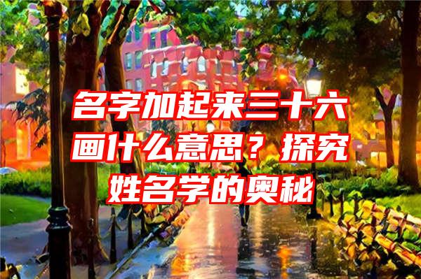 名字加起来三十六画什么意思？探究姓名学的奥秘