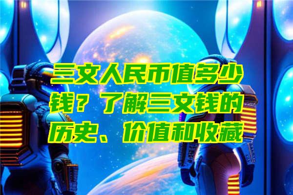 三文人民币值多少钱？了解三文钱的历史、价值和收藏