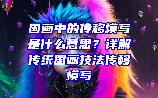 国画中的传移模写是什么意思？详解传统国画技法传移模写