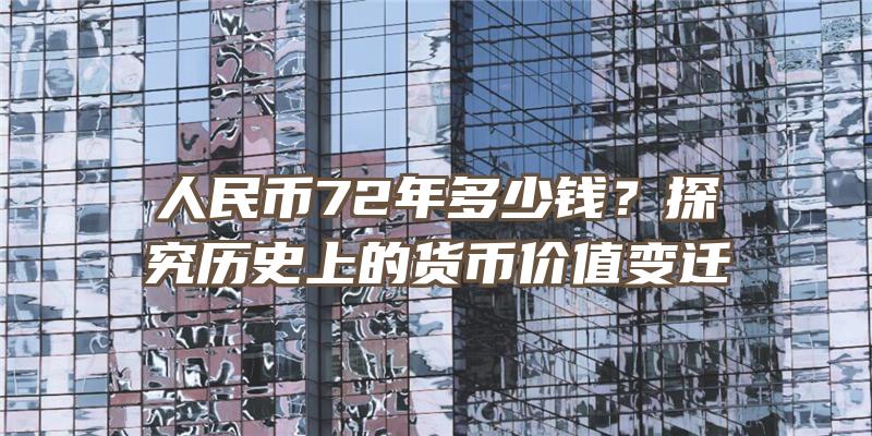 人民币72年多少钱？探究历史上的货币价值变迁