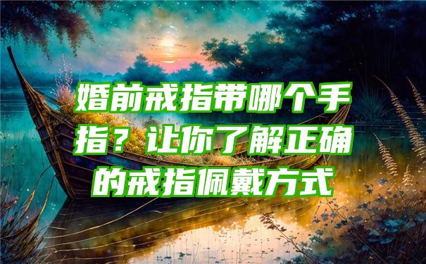 婚前戒指带哪个手指？让你了解正确的戒指佩戴方式