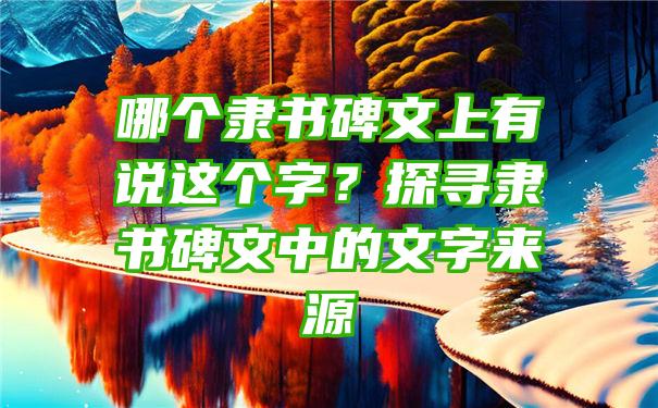 哪个隶书碑文上有说这个字？探寻隶书碑文中的文字来源