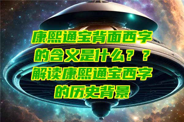 康熙通宝背面西字的含义是什么？？解读康熙通宝西字的历史背景