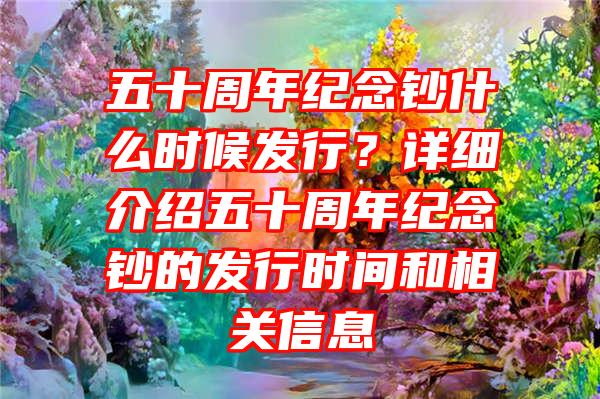 五十周年纪念钞什么时候发行？详细介绍五十周年纪念钞的发行时间和相关信息