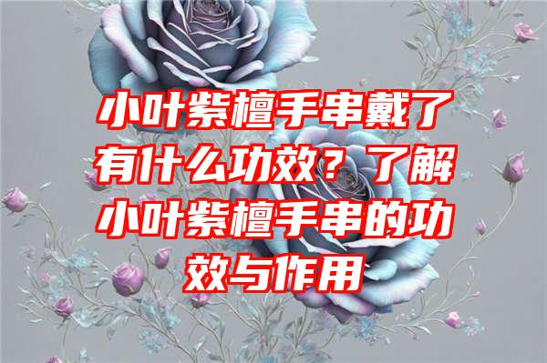 小叶紫檀手串戴了有什么功效？了解小叶紫檀手串的功效与作用