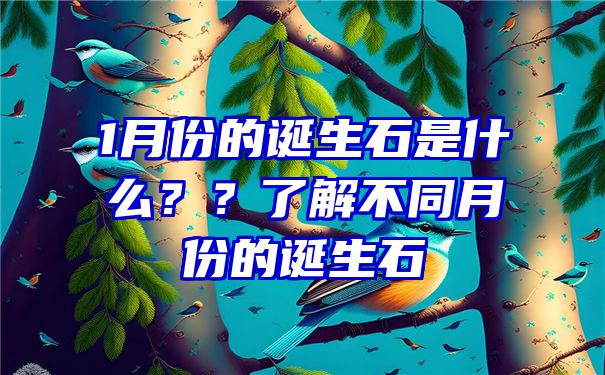 1月份的诞生石是什么？？了解不同月份的诞生石