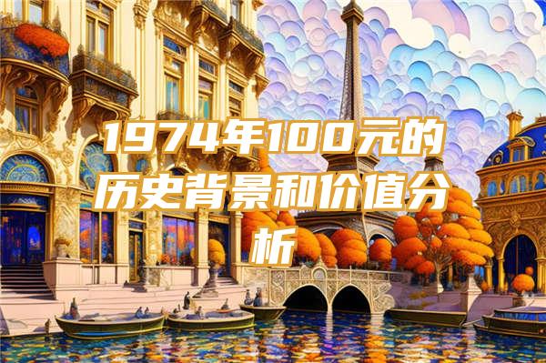 1974年100元的历史背景和价值分析