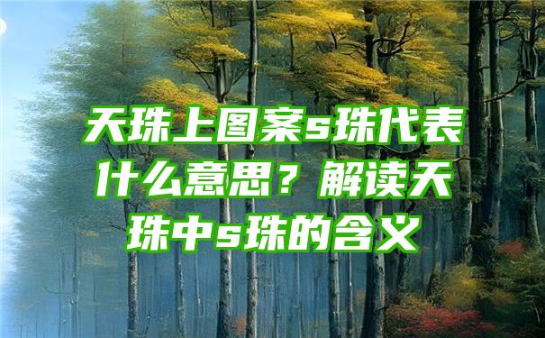 天珠上图案s珠代表什么意思？解读天珠中s珠的含义