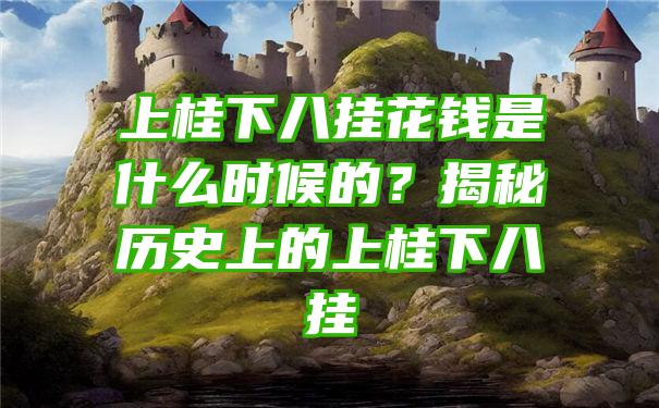 上桂下八挂花钱是什么时候的？揭秘历史上的上桂下八挂