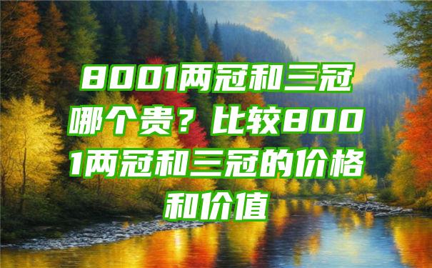 8001两冠和三冠哪个贵？比较8001两冠和三冠的价格和价值