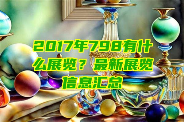 2017年798有什么展览？最新展览信息汇总