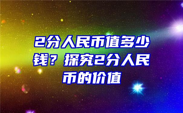 2分人民币值多少钱？探究2分人民币的价值