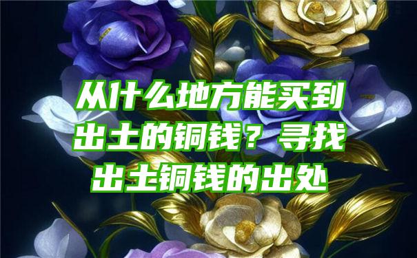 从什么地方能买到出土的铜钱？寻找出土铜钱的出处