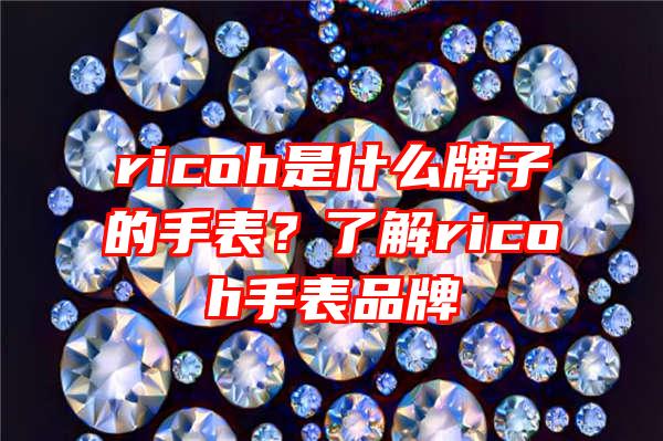 ricoh是什么牌子的手表？了解ricoh手表品牌